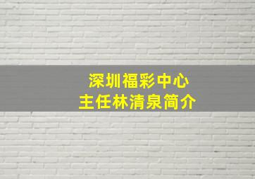 深圳福彩中心主任林清泉简介