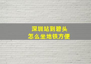 深圳站到碧头怎么坐地铁方便