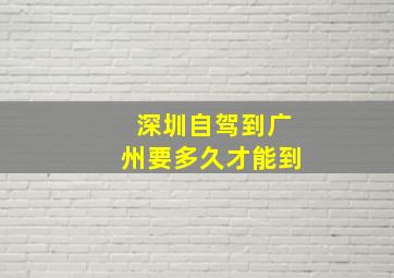 深圳自驾到广州要多久才能到