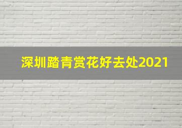 深圳踏青赏花好去处2021