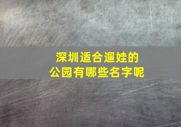 深圳适合遛娃的公园有哪些名字呢