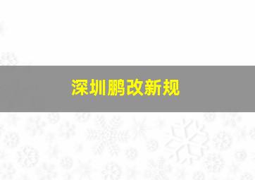 深圳鹏改新规