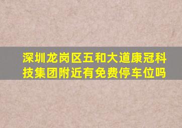 深圳龙岗区五和大道康冠科技集团附近有免费停车位吗