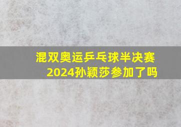 混双奥运乒乓球半决赛2024孙颖莎参加了吗