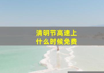 清明节高速上什么时候免费