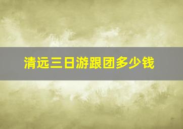 清远三日游跟团多少钱