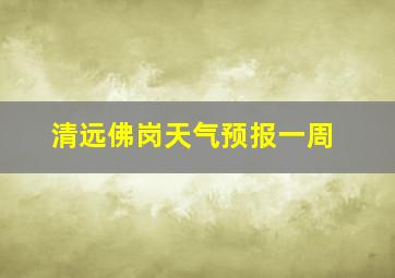 清远佛岗天气预报一周