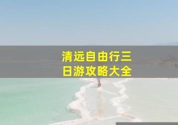 清远自由行三日游攻略大全