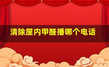 清除屋内甲醛播哪个电话