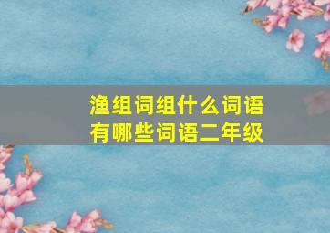 渔组词组什么词语有哪些词语二年级