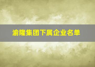 渝隆集团下属企业名单