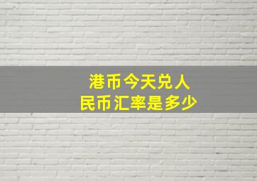 港币今天兑人民币汇率是多少