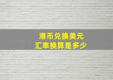 港币兑换美元汇率换算是多少