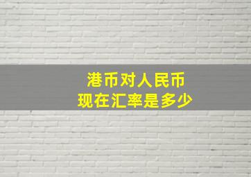 港币对人民币现在汇率是多少