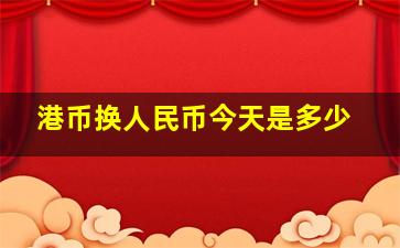 港币换人民币今天是多少