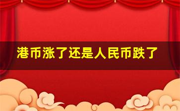 港币涨了还是人民币跌了