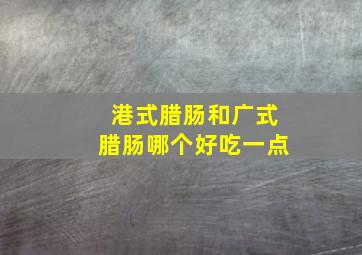 港式腊肠和广式腊肠哪个好吃一点