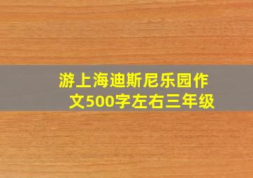 游上海迪斯尼乐园作文500字左右三年级