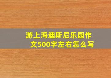 游上海迪斯尼乐园作文500字左右怎么写