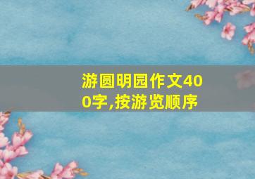 游圆明园作文400字,按游览顺序