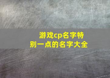 游戏cp名字特别一点的名字大全