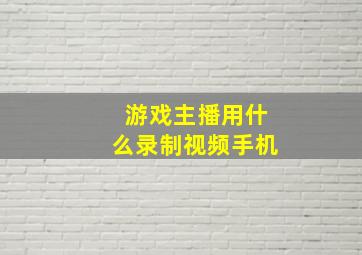 游戏主播用什么录制视频手机