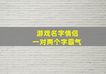 游戏名字情侣一对两个字霸气