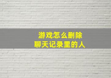 游戏怎么删除聊天记录里的人