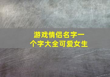 游戏情侣名字一个字大全可爱女生