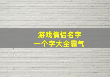 游戏情侣名字一个字大全霸气