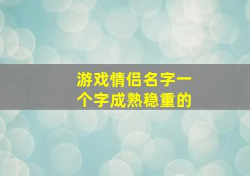 游戏情侣名字一个字成熟稳重的