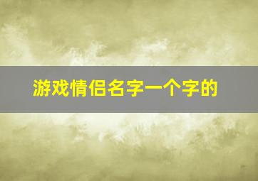 游戏情侣名字一个字的