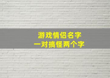 游戏情侣名字一对搞怪两个字