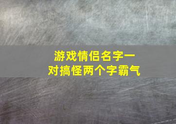 游戏情侣名字一对搞怪两个字霸气