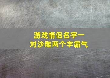 游戏情侣名字一对沙雕两个字霸气