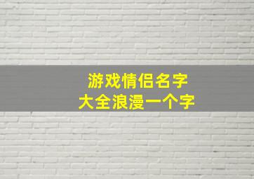 游戏情侣名字大全浪漫一个字