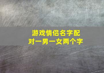 游戏情侣名字配对一男一女两个字