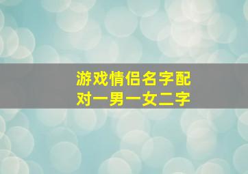 游戏情侣名字配对一男一女二字