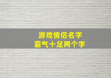 游戏情侣名字霸气十足两个字