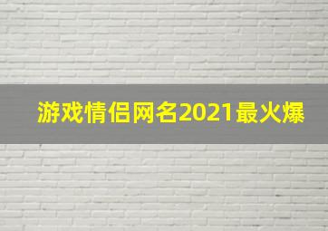 游戏情侣网名2021最火爆