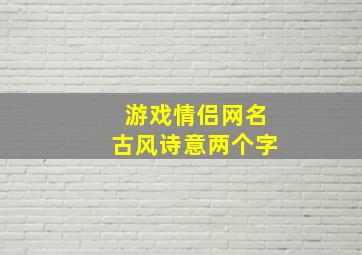 游戏情侣网名古风诗意两个字