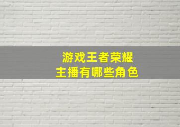 游戏王者荣耀主播有哪些角色