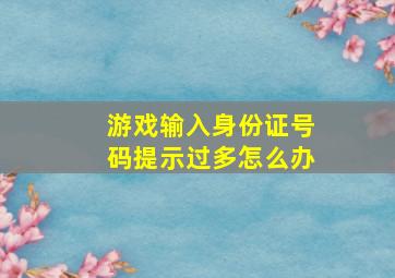 游戏输入身份证号码提示过多怎么办