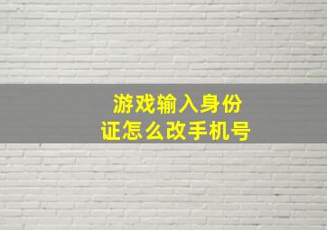 游戏输入身份证怎么改手机号