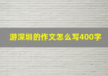 游深圳的作文怎么写400字