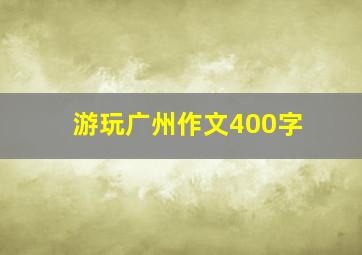 游玩广州作文400字