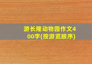 游长隆动物园作文400字(按游览顺序)