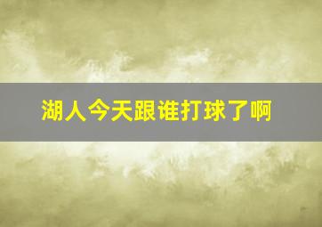 湖人今天跟谁打球了啊