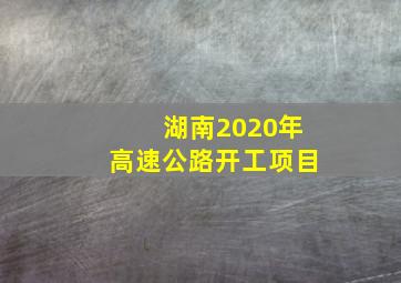 湖南2020年高速公路开工项目