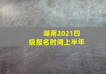 湖南2021四级报名时间上半年